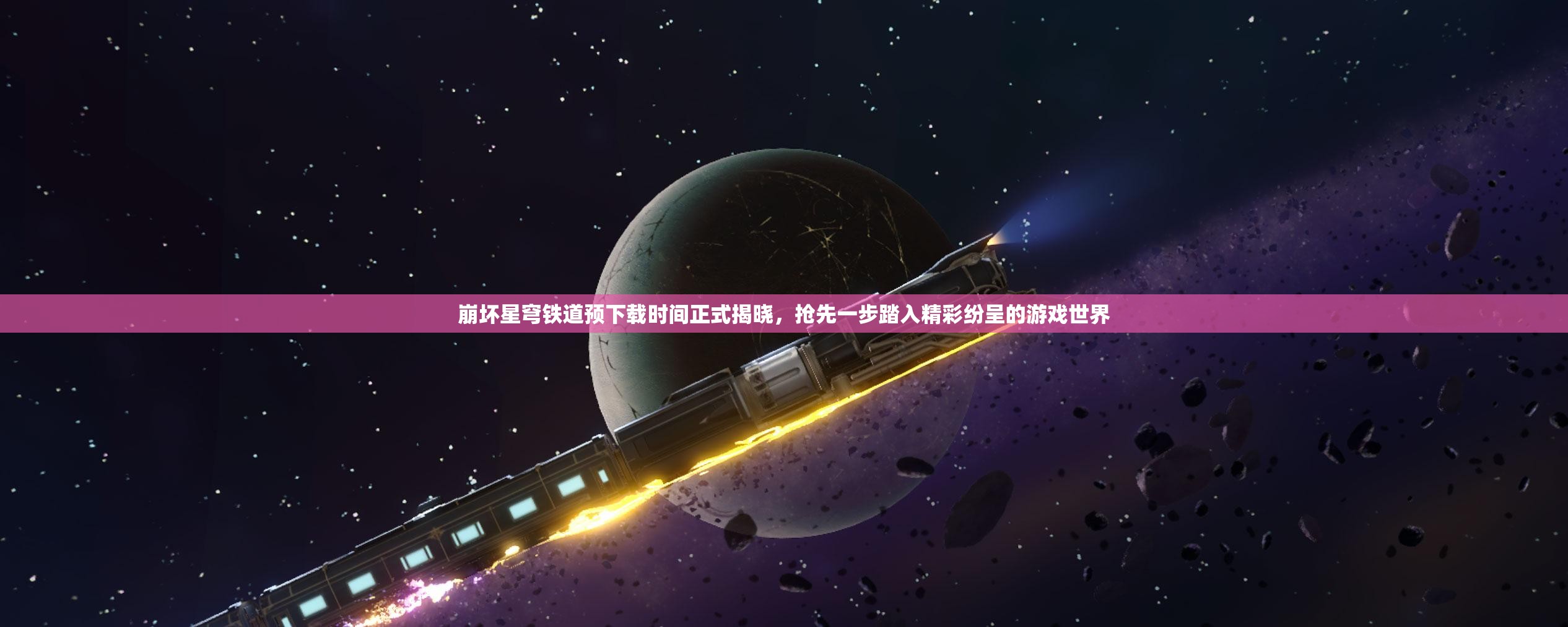 崩坏星穹铁道预下载时间正式揭晓，抢先一步踏入精彩纷呈的游戏世界
