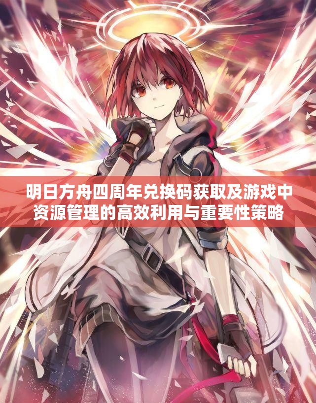 明日方舟四周年兑换码获取及游戏中资源管理的高效利用与重要性策略