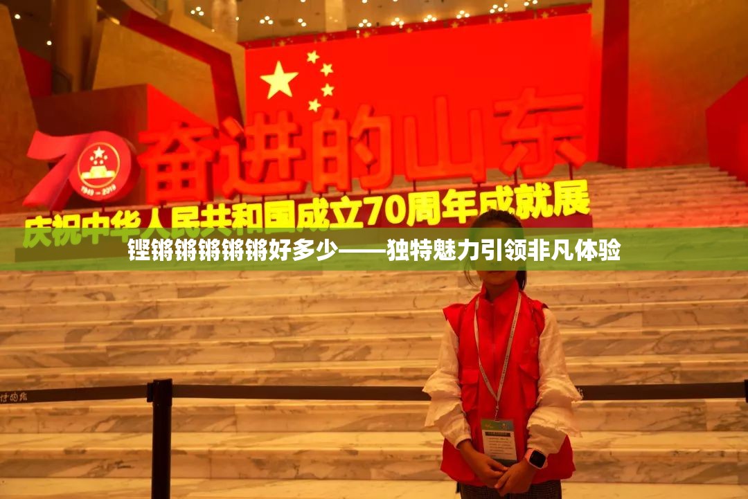 铿锵锵锵锵锵好多少——独特魅力引领非凡体验