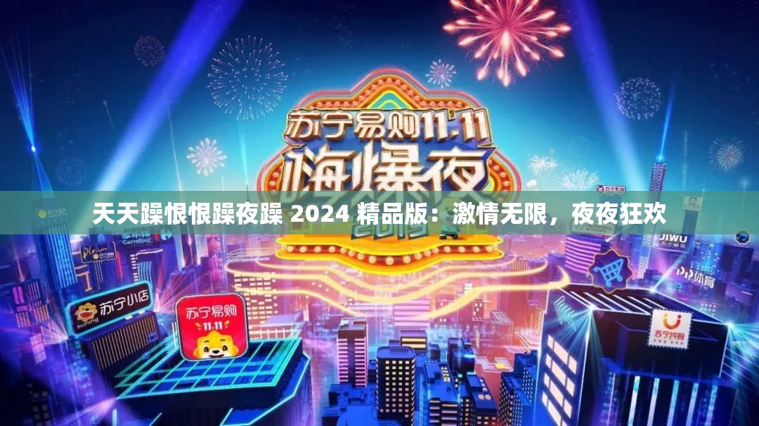 天天躁恨恨躁夜躁 2024 精品版：激情无限，夜夜狂欢