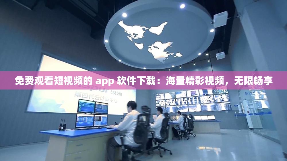 免费观看短视频的 app 软件下载：海量精彩视频，无限畅享