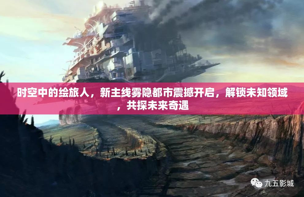 时空中的绘旅人，新主线雾隐都市震撼开启，解锁未知领域，共探未来奇遇
