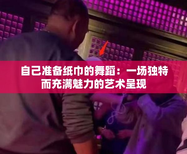 自己准备纸巾的舞蹈：一场独特而充满魅力的艺术呈现
