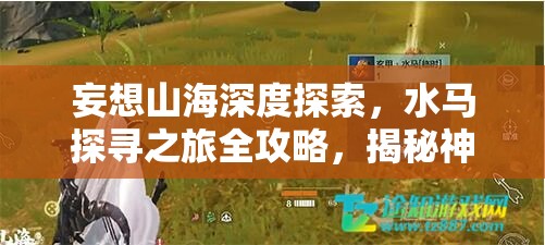 妄想山海深度探索，水马探寻之旅全攻略，揭秘神秘宠物精准位置