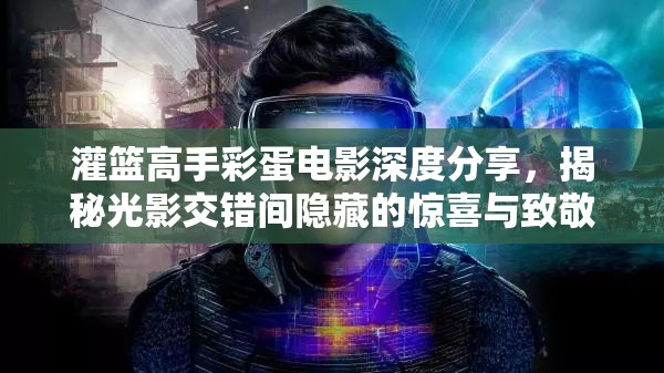 灌篮高手彩蛋电影深度分享，揭秘光影交错间隐藏的惊喜与致敬