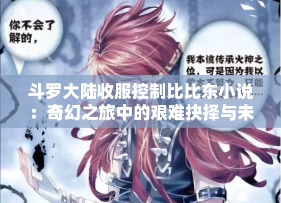 斗罗大陆收服控制比比东小说：奇幻之旅中的艰难抉择与未知命运