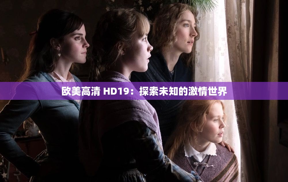 欧美高清 HD19：探索未知的激情世界