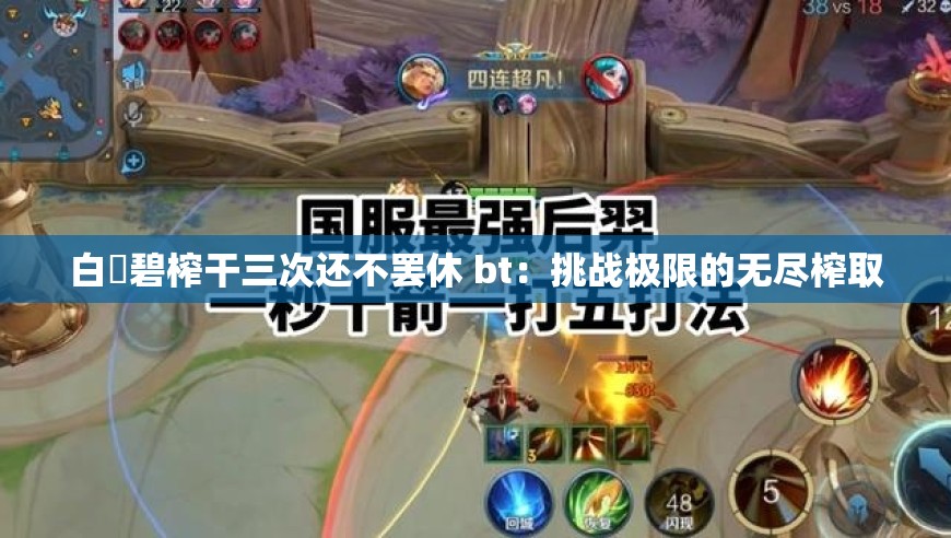 白咲碧榨干三次还不罢休 bt：挑战极限的无尽榨取