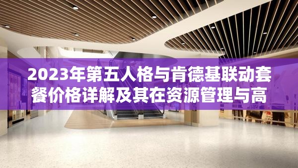 2023年第五人格与肯德基联动套餐价格详解及其在资源管理与高效利用策略中的重要性