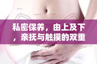 私密保养，由上及下，亲抚与触摸的双重功效