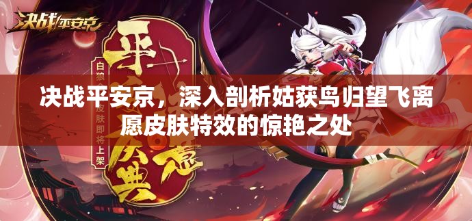 决战平安京，深入剖析姑获鸟归望飞离愿皮肤特效的惊艳之处