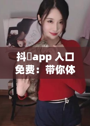 抖抈app 入口免费：带你体验精彩无限的短视频世界