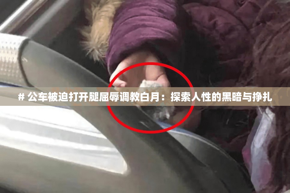 # 公车被迫打开腿屈辱调教白月：探索人性的黑暗与挣扎