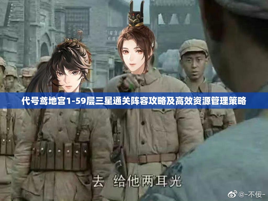 代号鸢地宫1-59层三星通关阵容攻略及高效资源管理策略