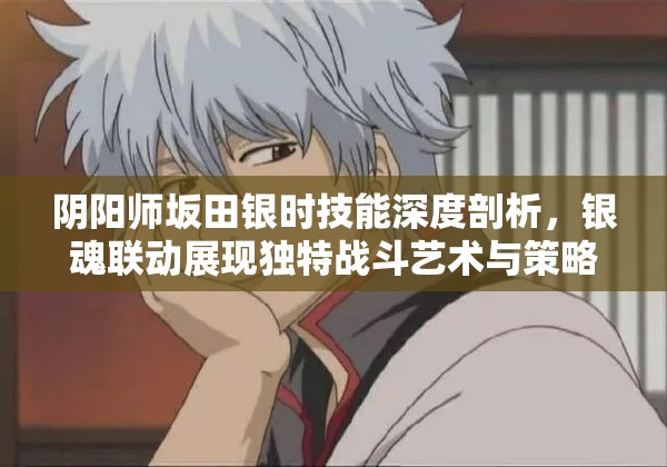 阴阳师坂田银时技能深度剖析，银魂联动展现独特战斗艺术与策略