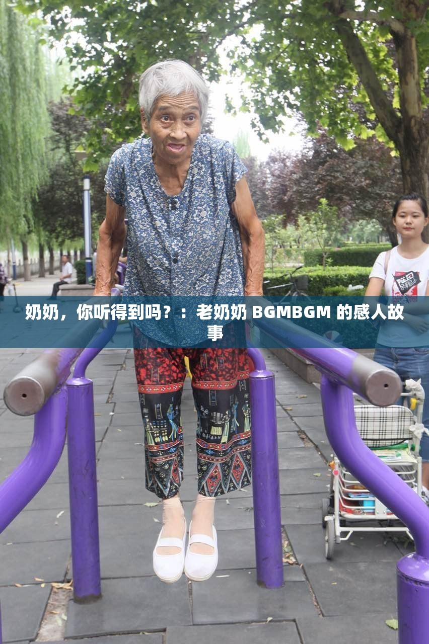 奶奶，你听得到吗？：老奶奶 BGMBGM 的感人故事