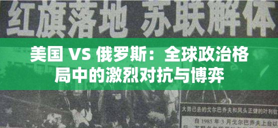 美国 VS 俄罗斯：全球政治格局中的激烈对抗与博弈
