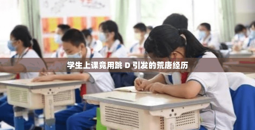 学生上课竟用跳 D 引发的荒唐经历