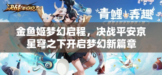 金鱼姬梦幻启程，决战平安京星穹之下开启梦幻新篇章