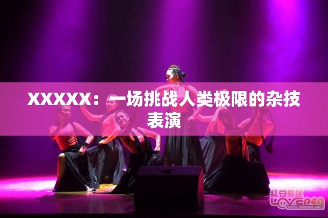 XXXXX：一场挑战人类极限的杂技表演