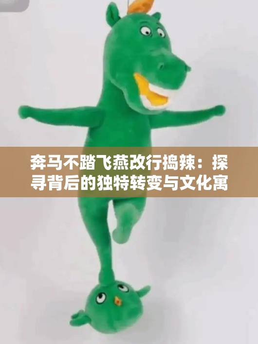 奔马不踏飞燕改行捣辣：探寻背后的独特转变与文化寓意