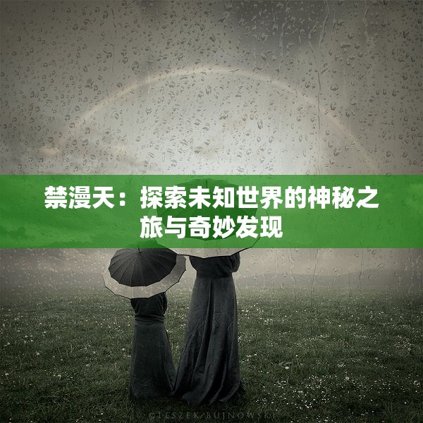 禁漫天：探索未知世界的神秘之旅与奇妙发现