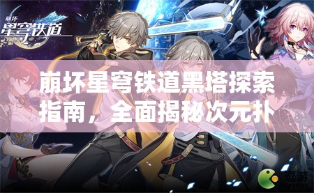 崩坏星穹铁道黑塔探索指南，全面揭秘次元扑满的所有位置