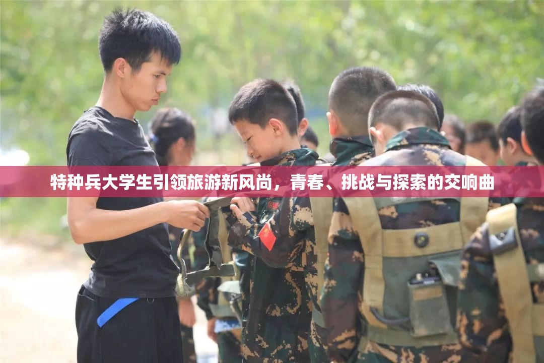 特种兵大学生引领旅游新风尚，青春、挑战与探索的交响曲