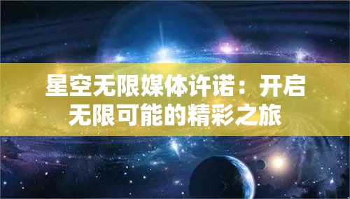 星空无限媒体许诺：开启无限可能的精彩之旅