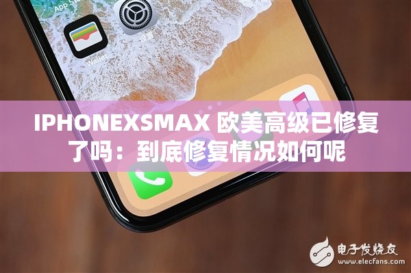 IPHONEXSMAX 欧美高级已修复了吗：到底修复情况如何呢