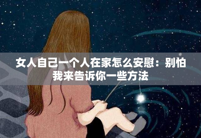 女人自己一个人在家怎么安慰：别怕我来告诉你一些方法