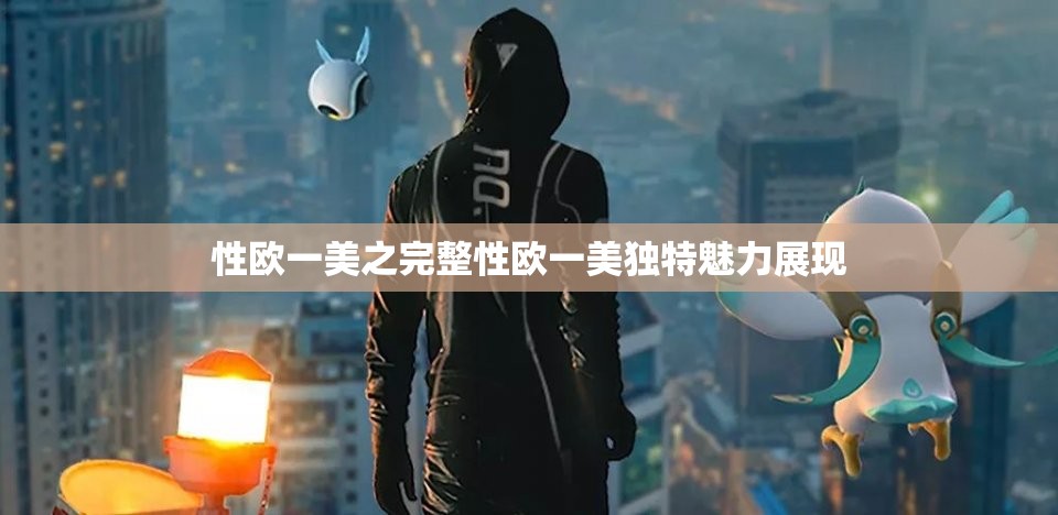 性欧一美之完整性欧一美独特魅力展现
