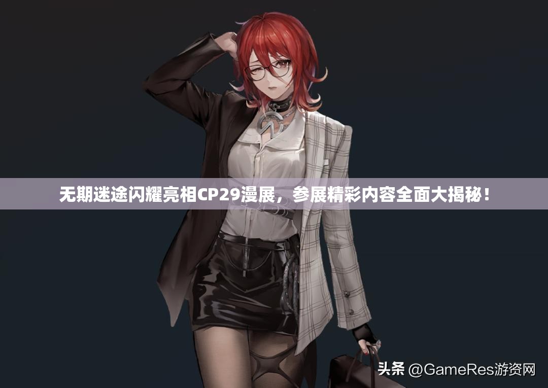 无期迷途闪耀亮相CP29漫展，参展精彩内容全面大揭秘！