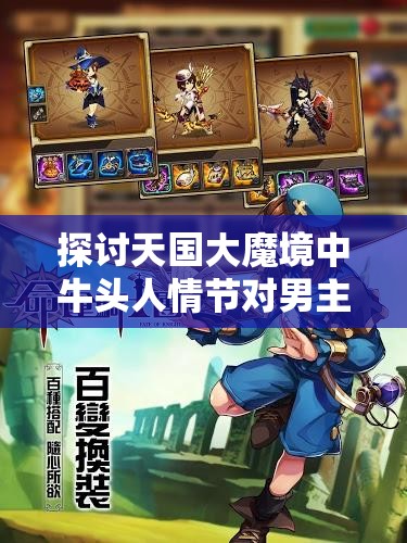 探讨天国大魔境中牛头人情节对男主角命运轨迹的深刻影响