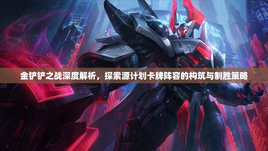 金铲铲之战深度解析，探索源计划卡牌阵容的构筑与制胜策略