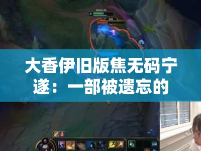大香伊旧版焦无码宁遂：一部被遗忘的经典之作