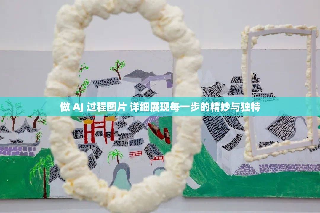 做 AJ 过程图片 详细展现每一步的精妙与独特
