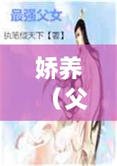 娇养（父女）by 猫耳朵小说：一段禁忌之恋的深情纠葛