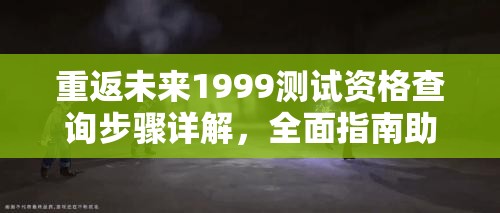 重返未来1999测试资格查询步骤详解，全面指南助你轻松获取测试权限