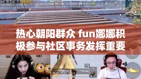 热心朝阳群众 fun娜娜积极参与社区事务发挥重要作用
