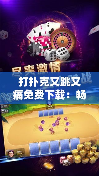 打扑克又跳又痛免费下载：畅享刺激欢乐体验