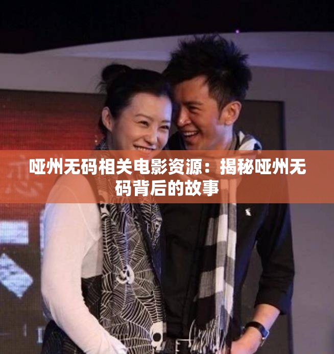 哑州无码相关电影资源：揭秘哑州无码背后的故事
