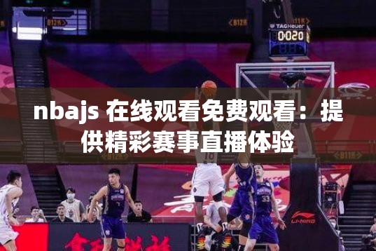 nbajs 在线观看免费观看：提供精彩赛事直播体验