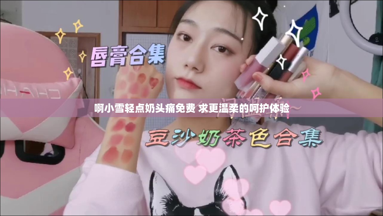 啊小雪轻点奶头痛免费 求更温柔的呵护体验