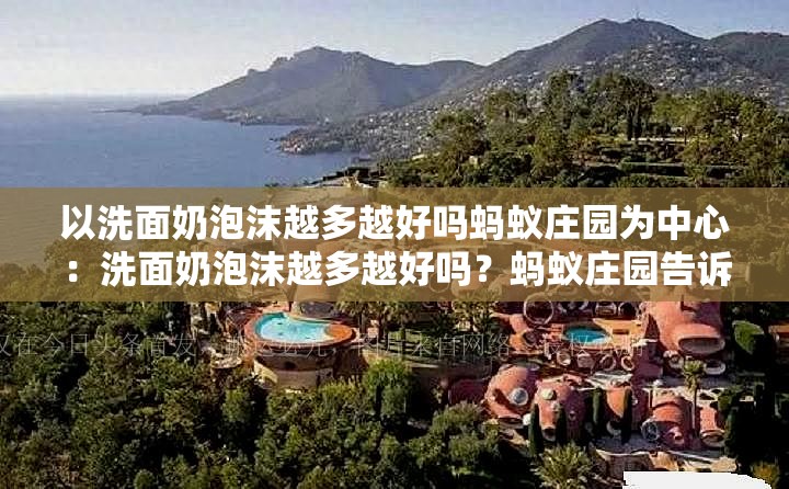 以洗面奶泡沫越多越好吗蚂蚁庄园为中心：洗面奶泡沫越多越好吗？蚂蚁庄园告诉你答案