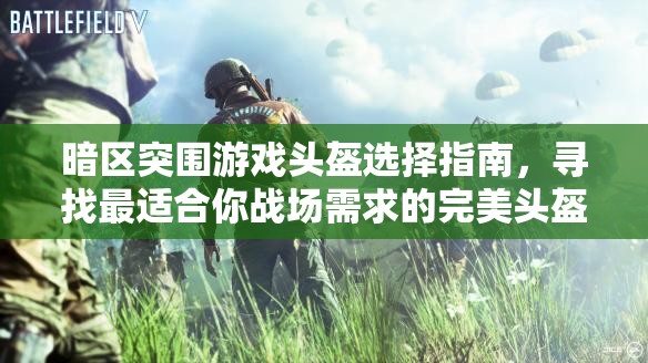 暗区突围游戏头盔选择指南，寻找最适合你战场需求的完美头盔