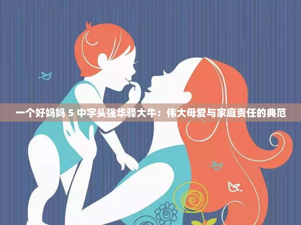 一个好妈妈 5 中字头强华驿大牛：伟大母爱与家庭责任的典范