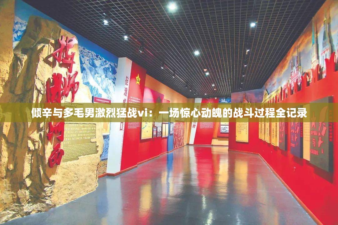 倾辛与多毛男激烈猛战vi：一场惊心动魄的战斗过程全记录