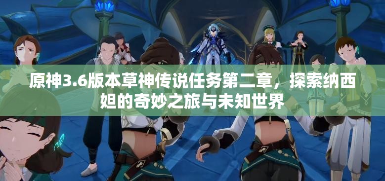 原神3.6版本草神传说任务第二章，探索纳西妲的奇妙之旅与未知世界