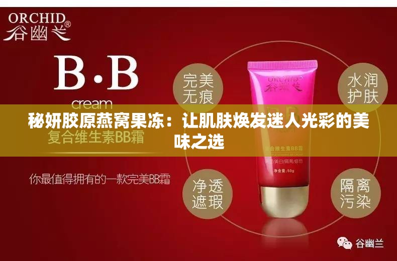 秘妍胶原燕窝果冻：让肌肤焕发迷人光彩的美味之选